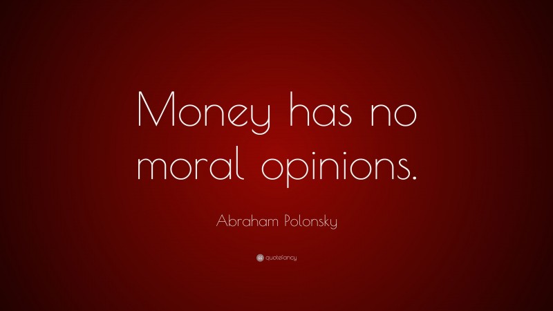 Abraham Polonsky Quote: “Money has no moral opinions.”