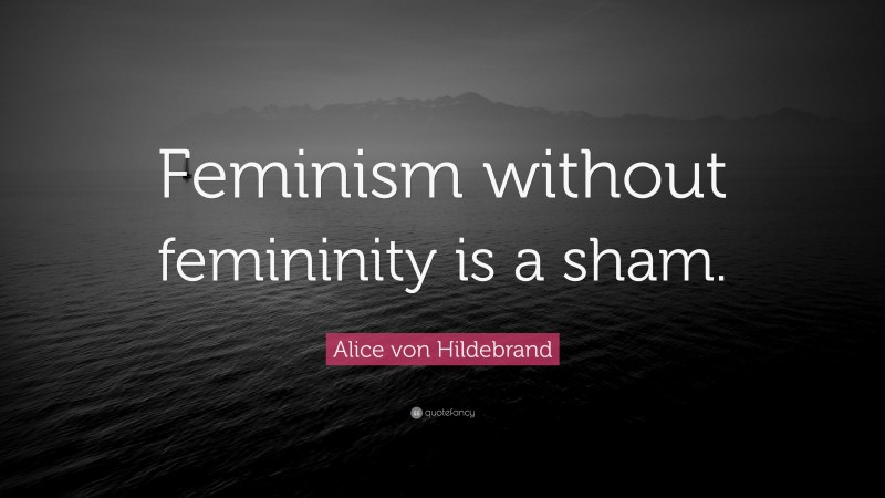 Alice von Hildebrand Quote: “Feminism without femininity is a sham.”