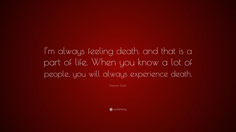 Damon Dash Quote: “I’m always feeling death, and that is a part of life. When you know a lot of people, you will always experience death.”
