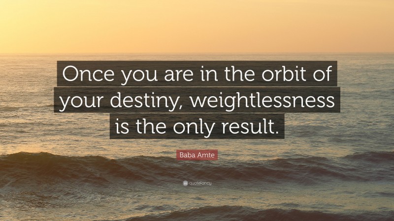 Baba Amte Quote: “Once you are in the orbit of your destiny, weightlessness is the only result.”