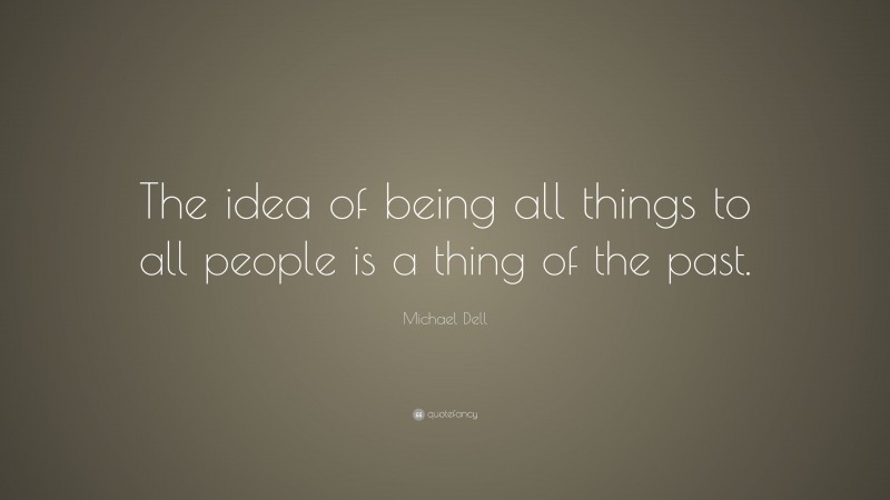 Michael Dell Quote: “The idea of being all things to all people is a thing of the past.”