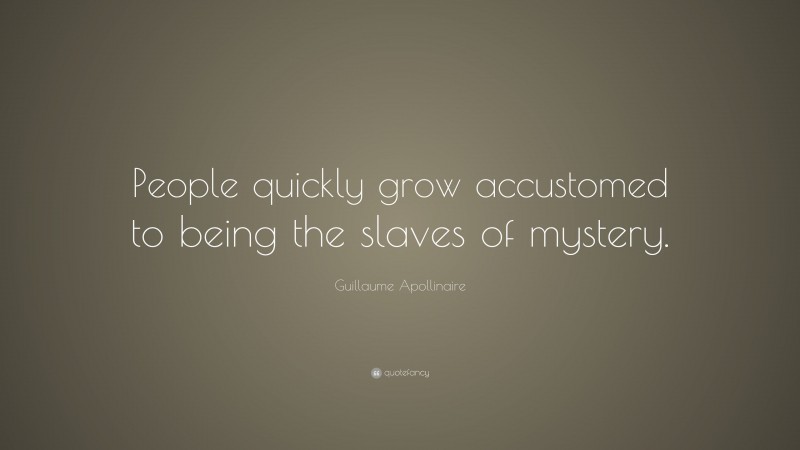 Guillaume Apollinaire Quote: “People quickly grow accustomed to being the slaves of mystery.”