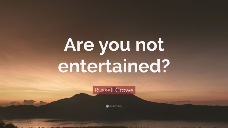 Russell Crowe Quote: “Are you not entertained?”
