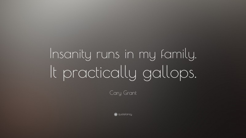 Cary Grant Quote: “Insanity runs in my family. It practically gallops.”