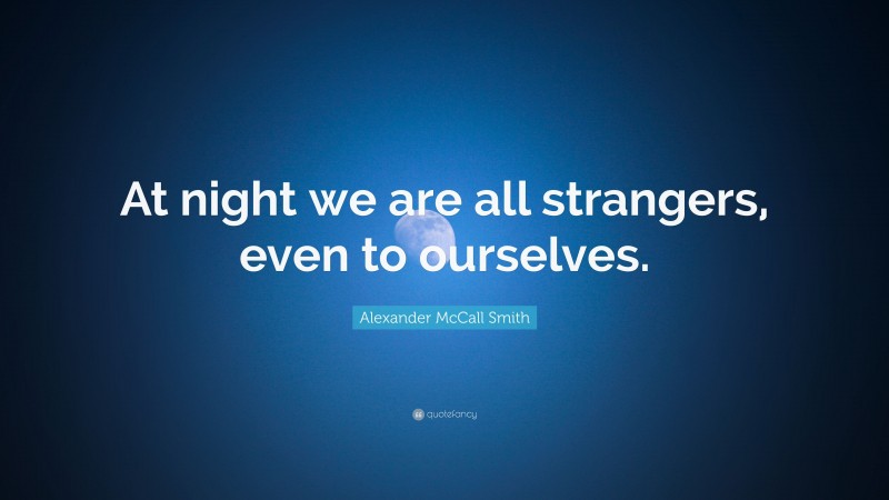 Alexander McCall Smith Quote: “At night we are all strangers, even to ourselves.”