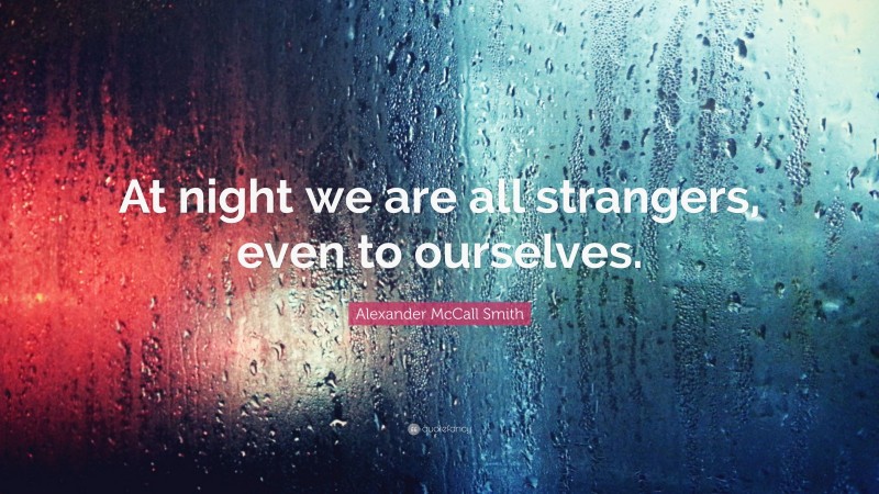 Alexander McCall Smith Quote: “At night we are all strangers, even to ourselves.”