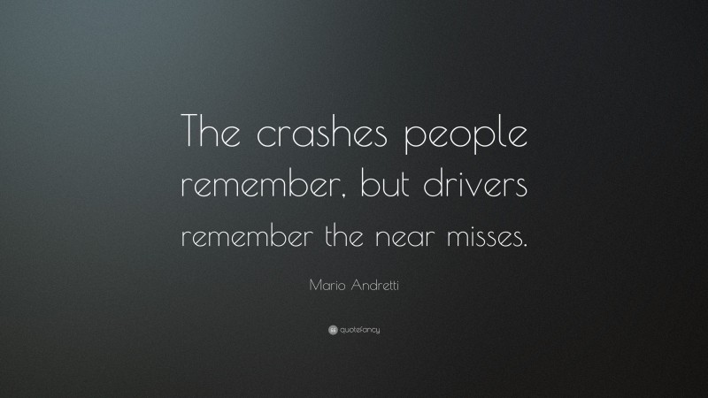 Mario Andretti Quote: “The crashes people remember, but drivers remember the near misses.”
