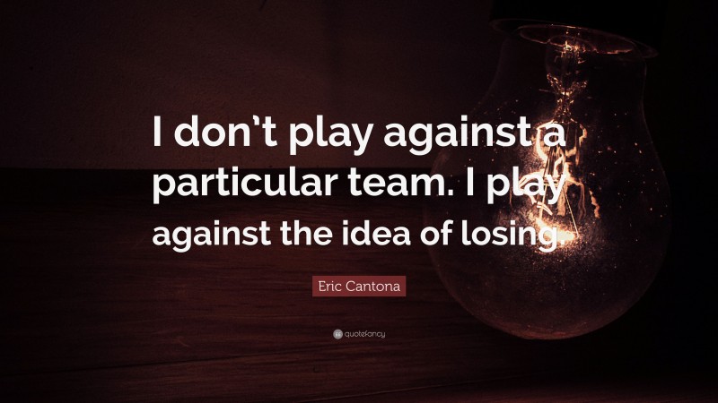 Eric Cantona Quote: “I don’t play against a particular team. I play against the idea of losing.”