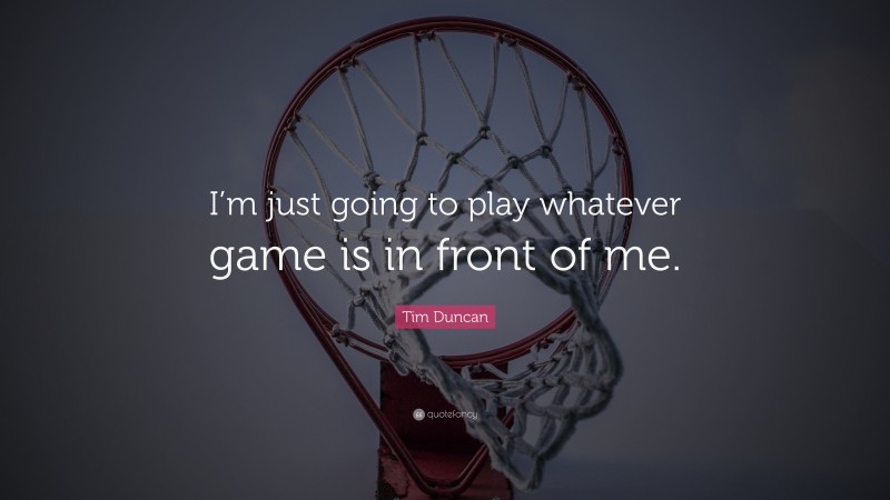 Tim Duncan Quote: “I’m just going to play whatever game is in front of me.”