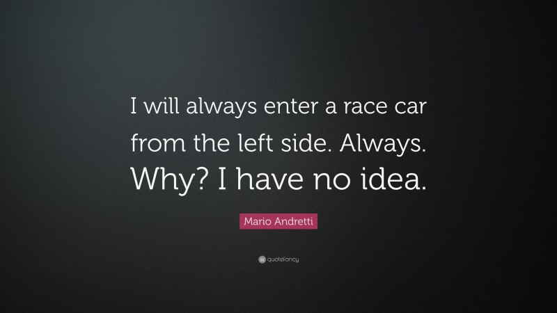 Mario Andretti Quote: “I will always enter a race car from the left side. Always. Why? I have no idea.”
