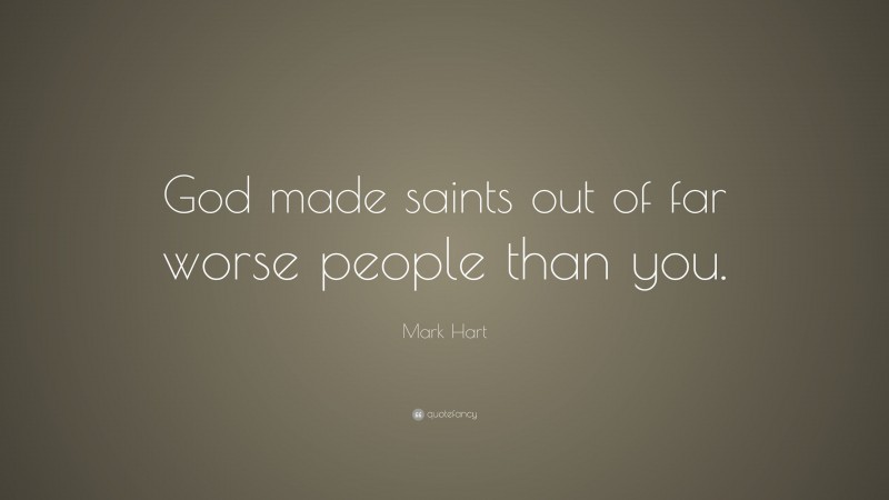 Mark Hart Quote: “God made saints out of far worse people than you.”
