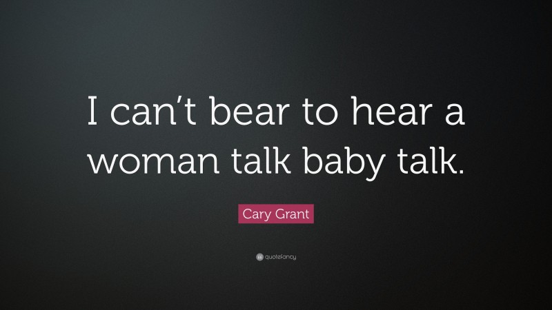 Cary Grant Quote: “I can’t bear to hear a woman talk baby talk.”