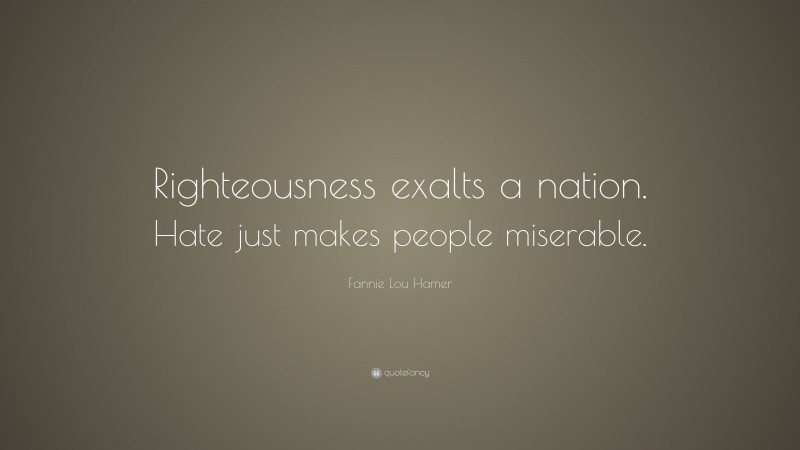 Fannie Lou Hamer Quote: “Righteousness exalts a nation. Hate just makes people miserable.”