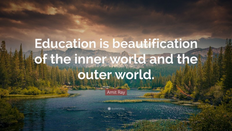 Amit Ray Quote: “Education is beautification of the inner world and the outer world.”