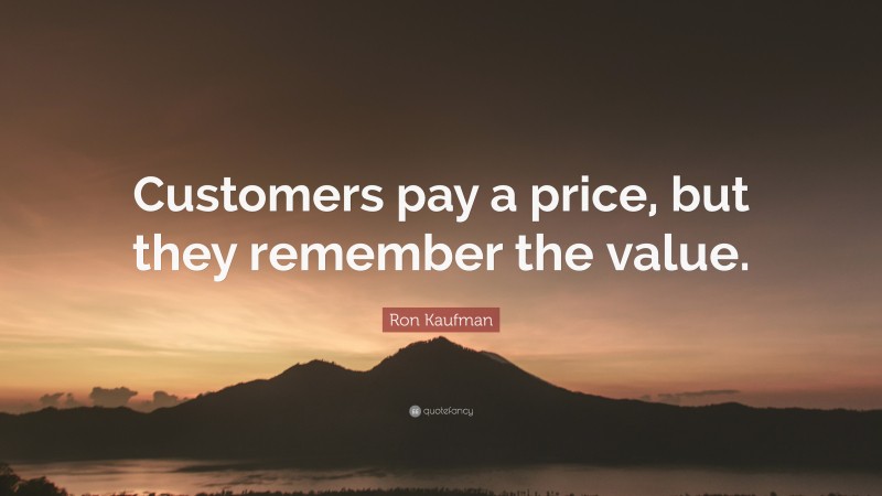 Ron Kaufman Quote: “Customers pay a price, but they remember the value.”