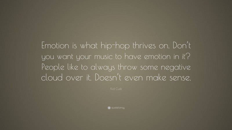 Kid Cudi Quote: “Emotion is what hip-hop thrives on. Don’t you want your music to have emotion in it? People like to always throw some negative cloud over it. Doesn’t even make sense.”
