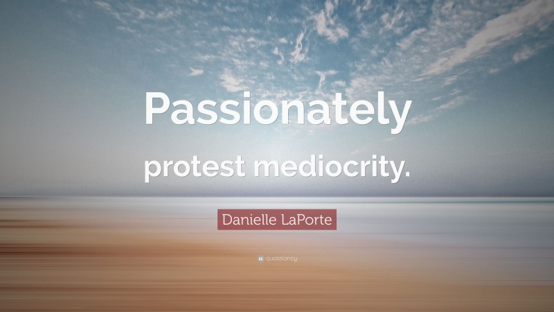 Danielle LaPorte Quote: “Passionately protest mediocrity.”