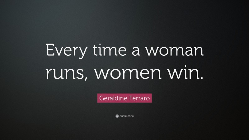Geraldine Ferraro Quote: “Every time a woman runs, women win.”