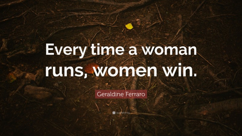 Geraldine Ferraro Quote: “Every time a woman runs, women win.”