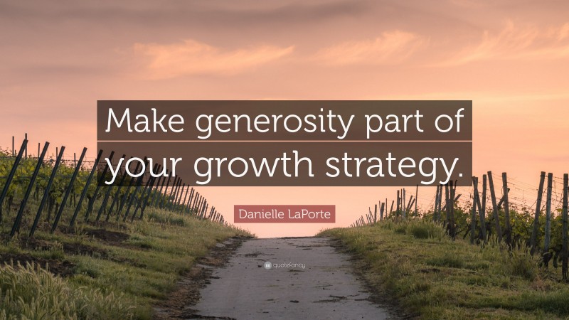 Danielle LaPorte Quote: “Make generosity part of your growth strategy.”