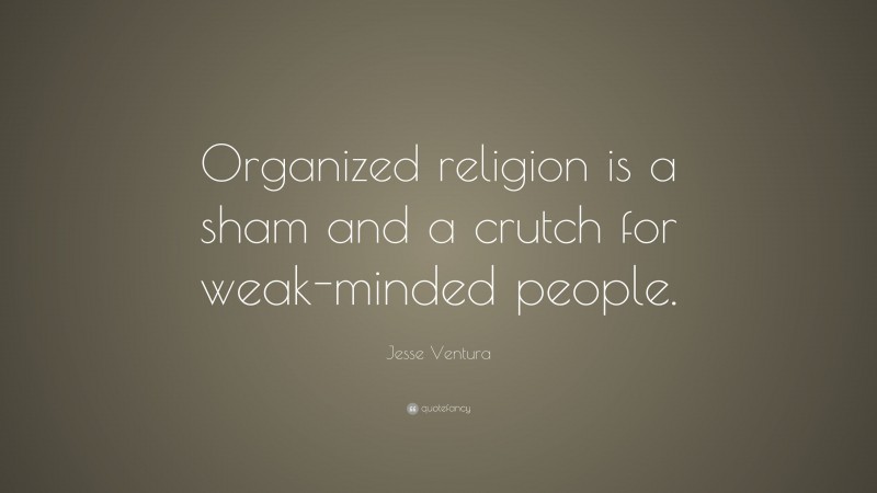 Jesse Ventura Quote: “Organized religion is a sham and a crutch for weak-minded people.”