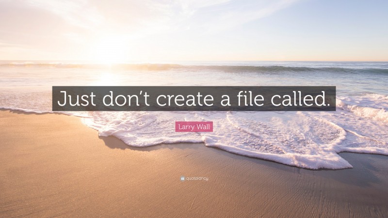 Larry Wall Quote: “Just don’t create a file called.”