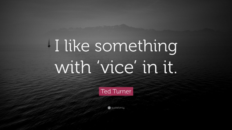 Ted Turner Quote: “I like something with ‘vice’ in it.”