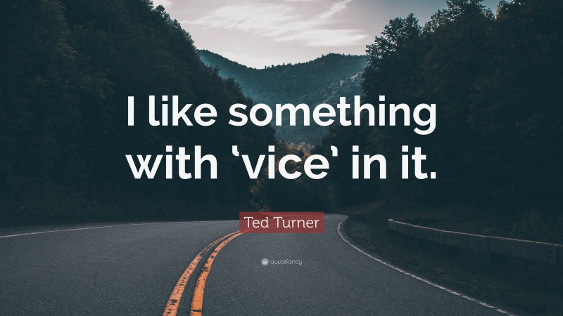 Ted Turner Quote: “I like something with ‘vice’ in it.”