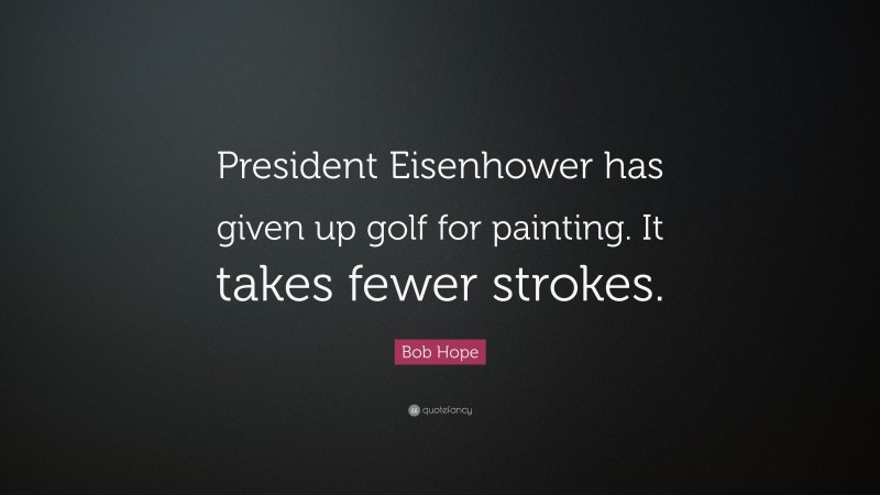 Bob Hope Quote: “President Eisenhower has given up golf for painting. It takes fewer strokes.”