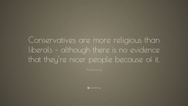 Andy Rooney Quote: “Conservatives are more religious than liberals – although there is no evidence that they’re nicer people because of it.”