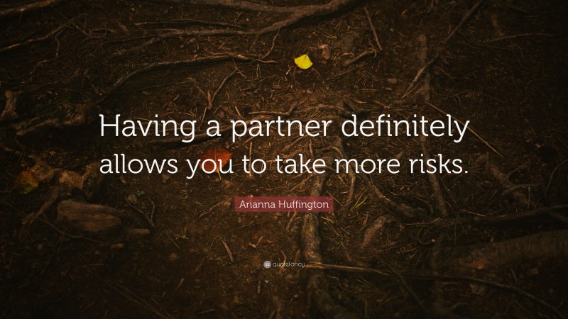 Arianna Huffington Quote: “Having a partner definitely allows you to take more risks.”