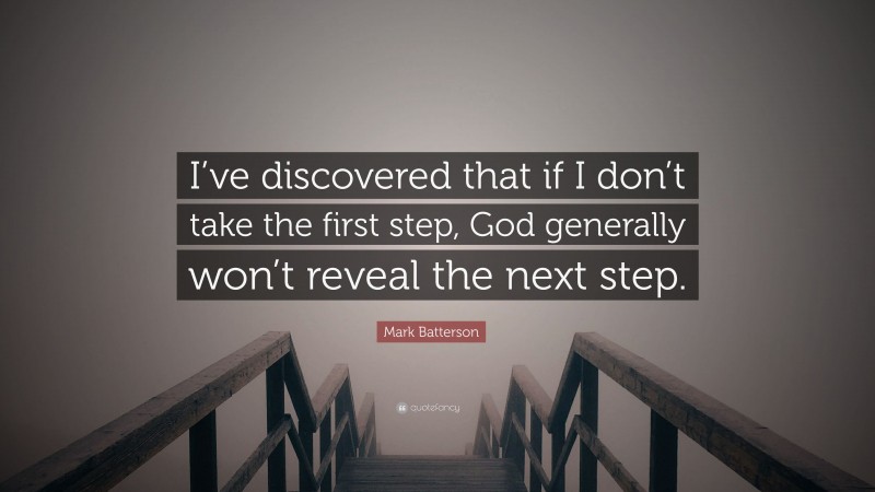 Mark Batterson Quote: “I’ve discovered that if I don’t take the first step, God generally won’t reveal the next step.”