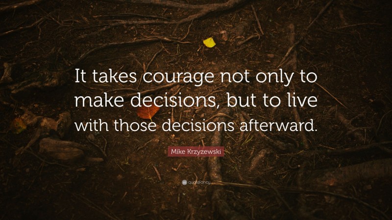 Mike Krzyzewski Quote: “It takes courage not only to make decisions, but to live with those decisions afterward.”