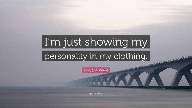 Dwyane Wade Quote: “I’m just showing my personality in my clothing.”