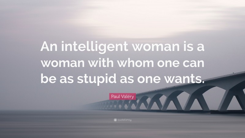 Paul Valéry Quote: “An intelligent woman is a woman with whom one can be as stupid as one wants.”