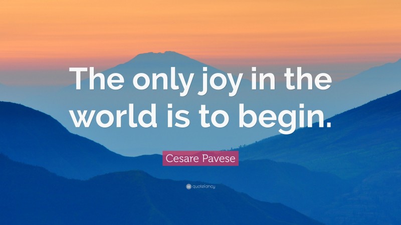 Cesare Pavese Quote: “The only joy in the world is to begin.”