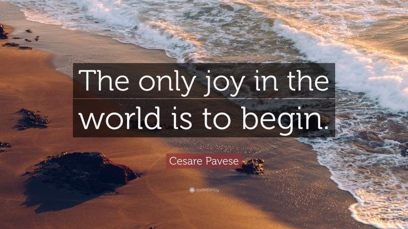 Cesare Pavese Quote: “The only joy in the world is to begin.”