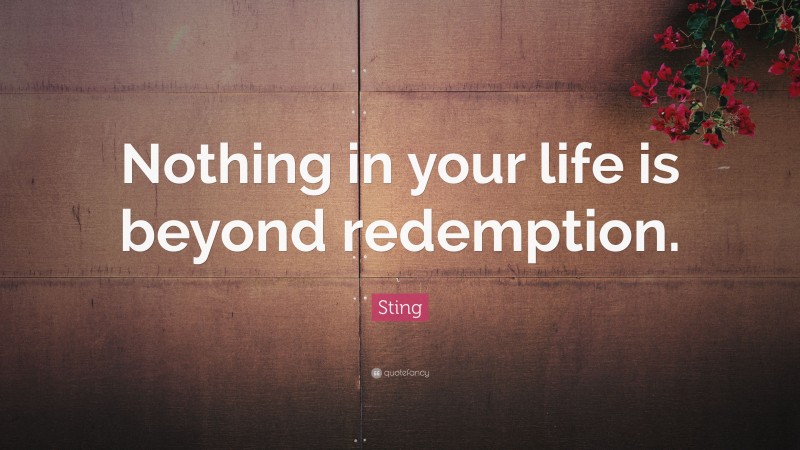 Sting Quote: “Nothing in your life is beyond redemption.”