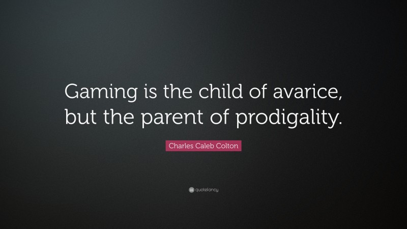 Charles Caleb Colton Quote: “Gaming is the child of avarice, but the parent of prodigality.”