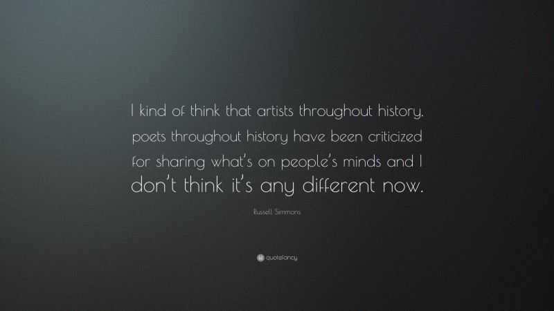 Russell Simmons Quote: “I kind of think that artists throughout history, poets throughout history have been criticized for sharing what’s on people’s minds and I don’t think it’s any different now.”