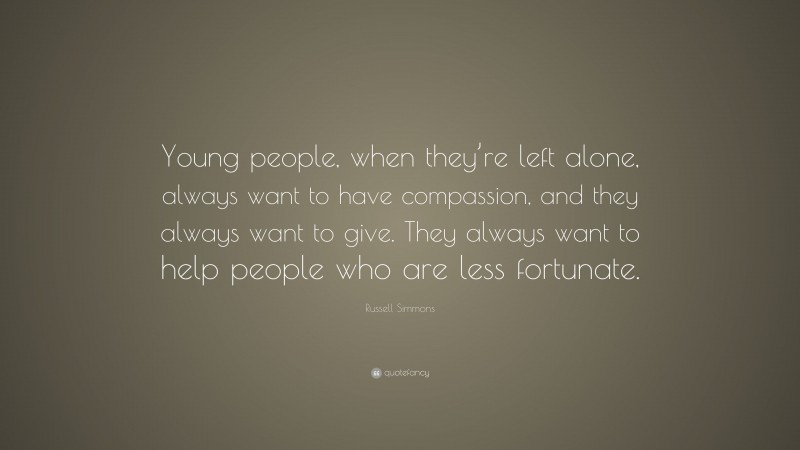 Russell Simmons Quote: “Young people, when they’re left alone, always want to have compassion, and they always want to give. They always want to help people who are less fortunate.”