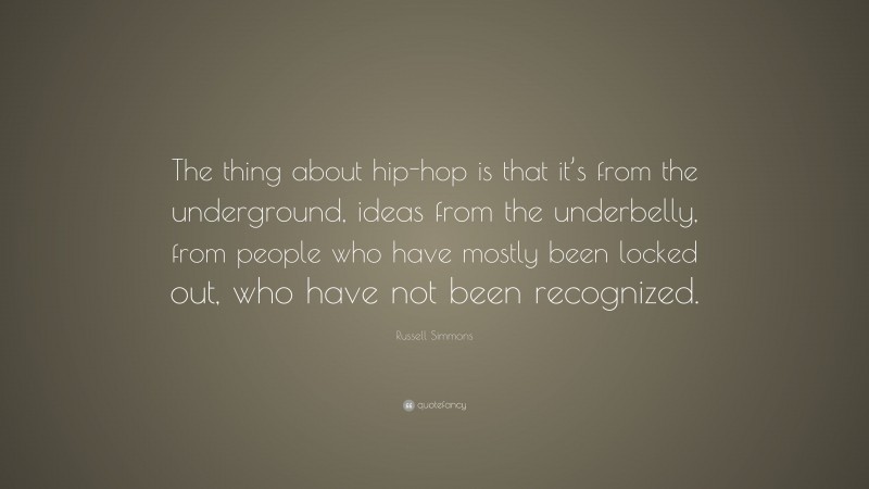 Russell Simmons Quote: “The thing about hip-hop is that it’s from the underground, ideas from the underbelly, from people who have mostly been locked out, who have not been recognized.”