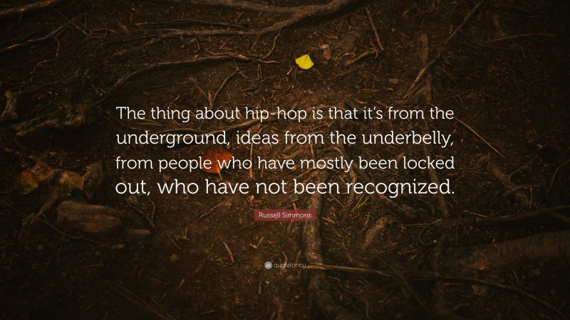 Russell Simmons Quote: “The thing about hip-hop is that it’s from the underground, ideas from the underbelly, from people who have mostly been locked out, who have not been recognized.”