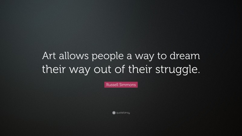Russell Simmons Quote: “Art allows people a way to dream their way out of their struggle.”