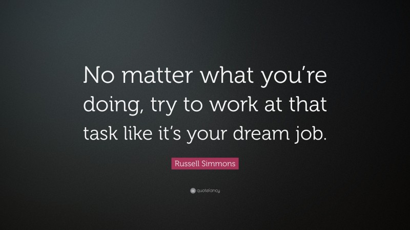 Russell Simmons Quote: “No matter what you’re doing, try to work at that task like it’s your dream job.”