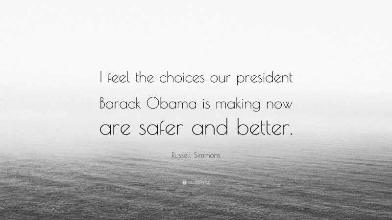 Russell Simmons Quote: “I feel the choices our president Barack Obama is making now are safer and better.”