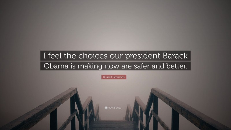 Russell Simmons Quote: “I feel the choices our president Barack Obama is making now are safer and better.”