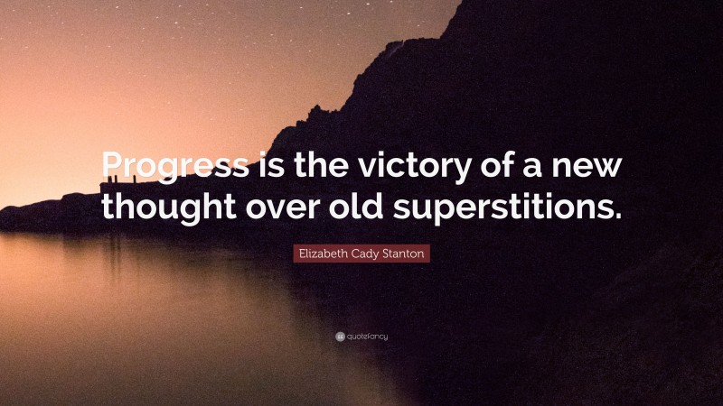 Elizabeth Cady Stanton Quote: “Progress is the victory of a new thought over old superstitions.”