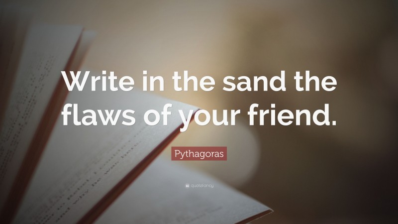 Pythagoras Quote: “Write in the sand the flaws of your friend.”