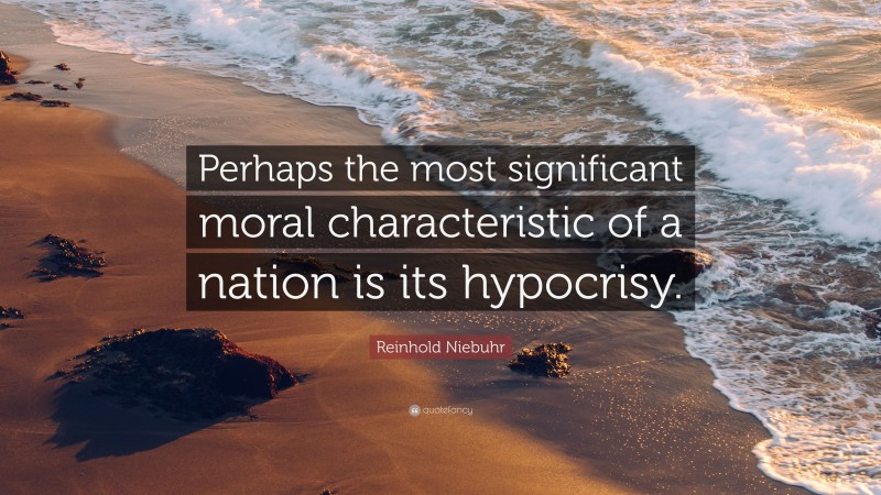 Reinhold Niebuhr Quote: “Perhaps the most significant moral characteristic of a nation is its hypocrisy.”